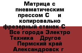 Матрица с пневматическим прессом С640 и копировально-фрезерный станок С640 - Все города Электро-Техника » Другое   . Пермский край,Александровск г.